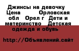 Джинсы на девочку › Цена ­ 200 - Орловская обл., Орел г. Дети и материнство » Детская одежда и обувь   